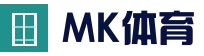 MK体育 (MK Sports)官网 - 官方中文主页及资讯中心