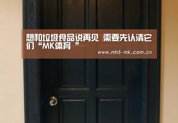想和垃圾食品说再见 需要先认清它们“MK体育 ”(图3) 首页入口