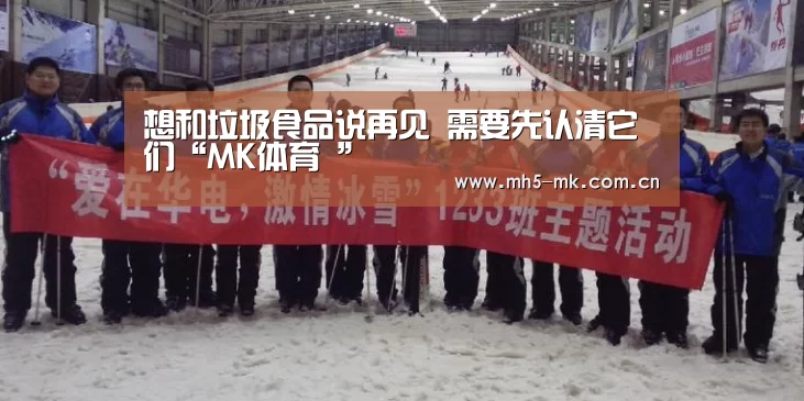 想和垃圾食品说再见 需要先认清它们“MK体育 ”(图2) MK SPORTS官方网站