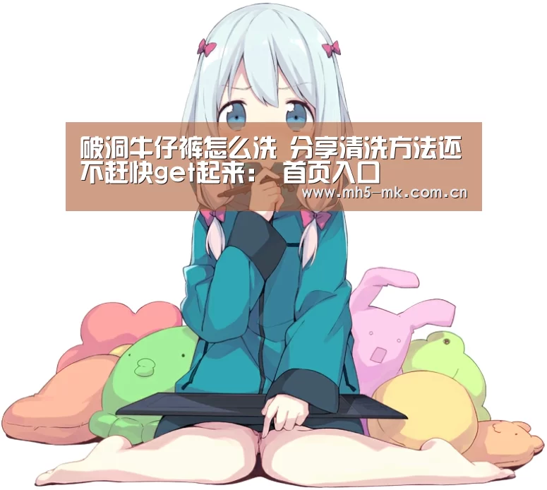 破洞牛仔裤怎么洗 分享清洗方法还不赶快get起来: 首页入口(图1) MK体育