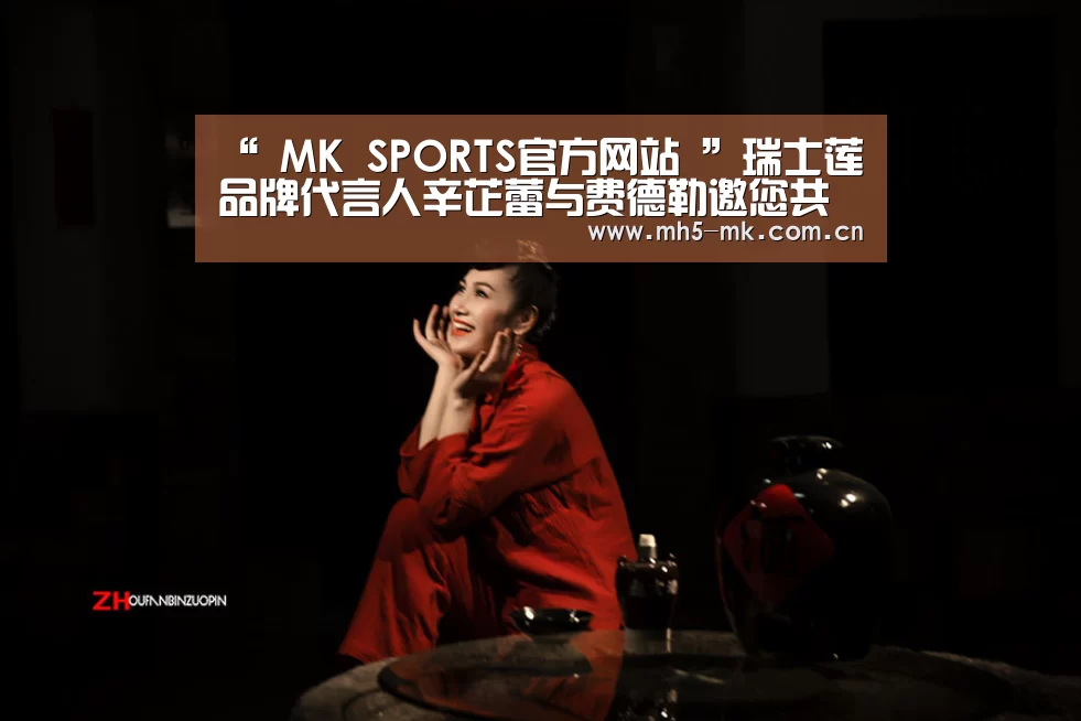 “ MK SPORTS官方网站 ”瑞士莲品牌代言人辛芷蕾与费