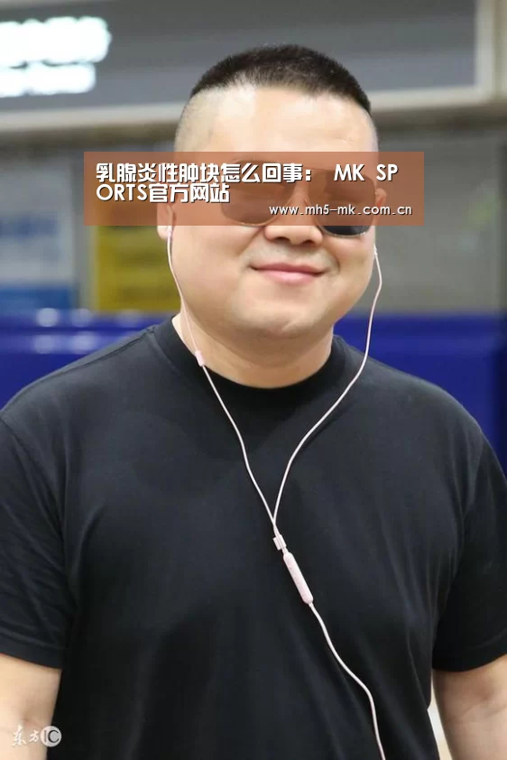 乳腺炎性肿块怎么回事: MK SPORTS官方网站 (图1) MK体育