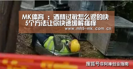 MK体育 :酒精过敏怎么退的快 5个方法让你快速缓解瘙痒(图2) MK体育